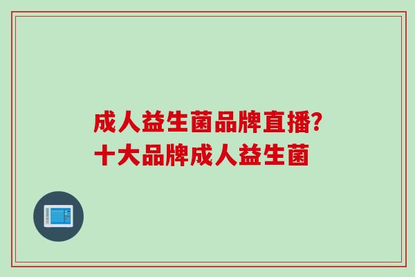成人益生菌品牌直播？十大品牌成人益生菌