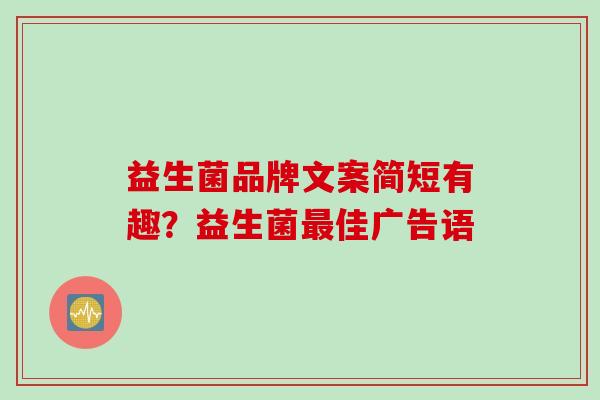 益生菌品牌文案简短有趣？益生菌佳广告语
