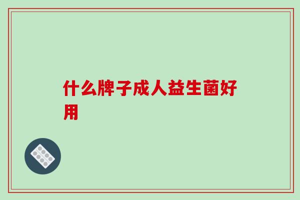 什么牌子成人益生菌好用 什么牌子成人益生菌好用