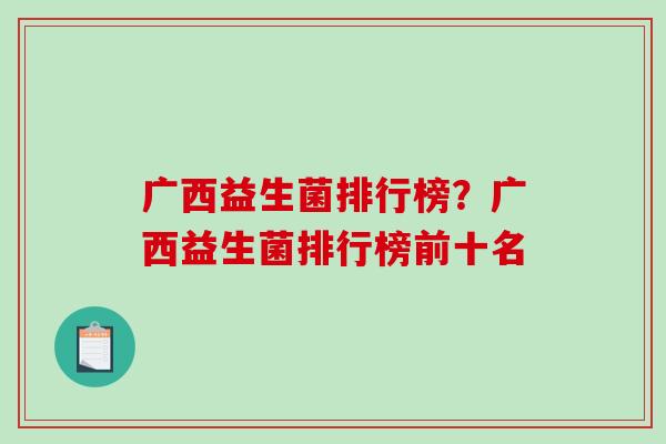 广西益生菌排行榜?广西益生菌排行榜前十名 广西益生菌排行榜?广西益生菌排行榜前十名