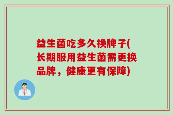 益生菌吃多久换牌子(长期服用益生菌需更换品牌，健康更有保障)