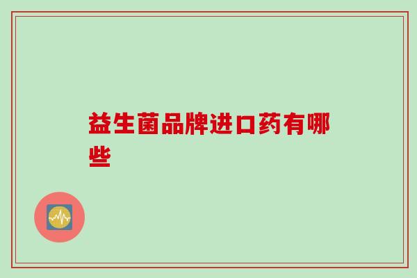 益生菌品牌进口药有哪些