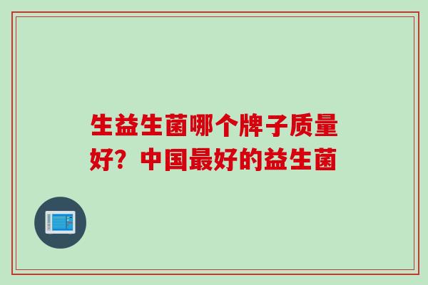 生益生菌哪个牌子质量好？中国最好的益生菌