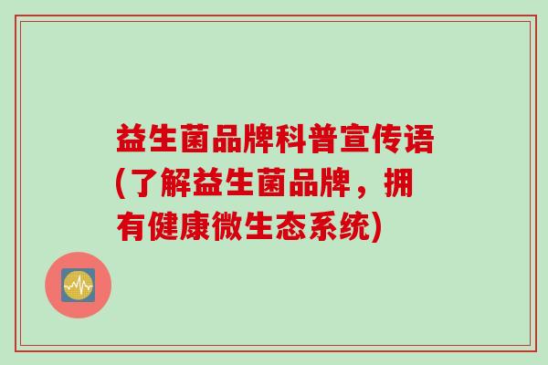 益生菌品牌科普宣传语(了解益生菌品牌，拥有健康微生态系统)