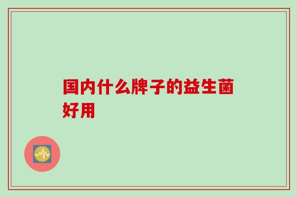 国内什么牌子的益生菌好用
