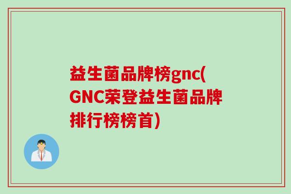益生菌品牌榜gnc(GNC荣登益生菌品牌排行榜榜首)