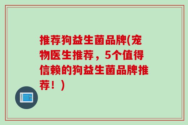 推荐狗益生菌品牌(宠物医生推荐，5个值得信赖的狗益生菌品牌推荐！)