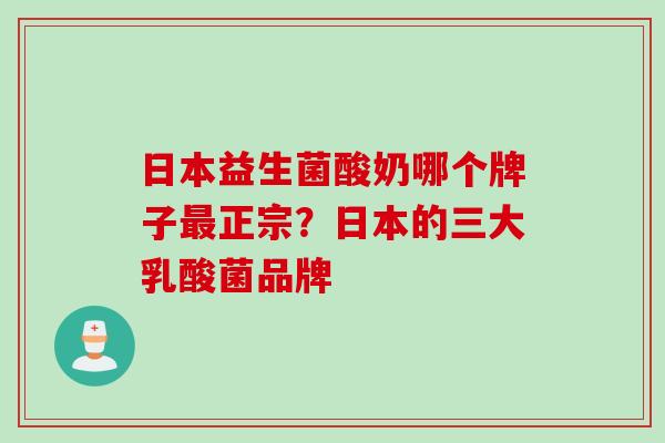 日本益生菌酸奶哪个牌子正宗？日本的三大乳酸菌品牌