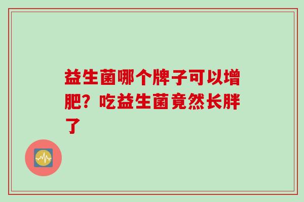 益生菌哪个牌子可以增肥？吃益生菌竟然长胖了