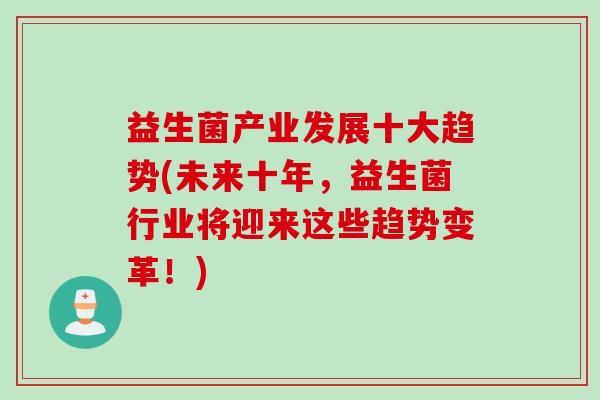 益生菌产业发展十大趋势(未来十年，益生菌行业将迎来这些趋势变革！)