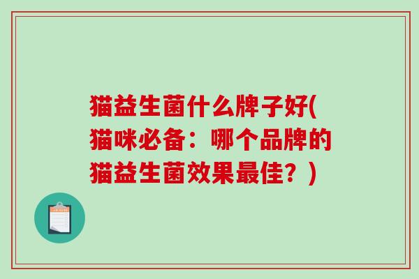 猫益生菌什么牌子好(猫咪必备：哪个品牌的猫益生菌效果最佳？)