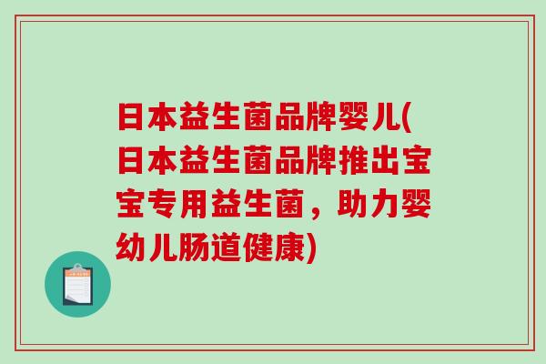 日本益生菌品牌婴儿(日本益生菌品牌推出宝宝专用益生菌,助力婴幼儿肠道健康) 日本益生菌品牌婴儿(日本益生菌品牌推出宝宝专用益生菌,助力婴幼儿肠道健康)