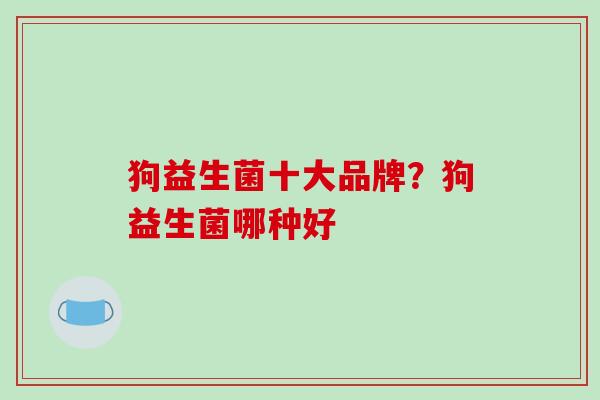 狗益生菌十大品牌？狗益生菌哪种好