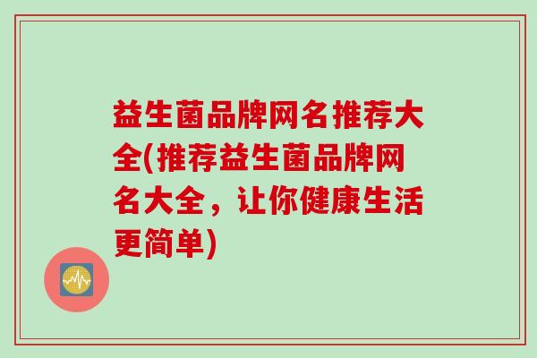 益生菌品牌网名推荐大全(推荐益生菌品牌网名大全，让你健康生活更简单)