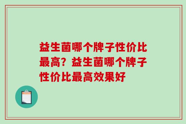 益生菌哪个牌子性价比最高？益生菌哪个牌子性价比最高效果好
