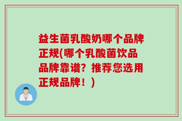 益生菌乳酸奶哪个品牌正规(哪个乳酸菌饮品品牌靠谱？推荐您选用正规品牌！)