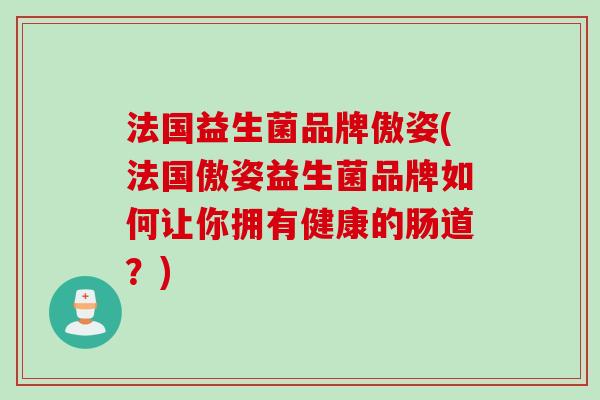 法国益生菌品牌傲姿(法国傲姿益生菌品牌如何让你拥有健康的肠道？)