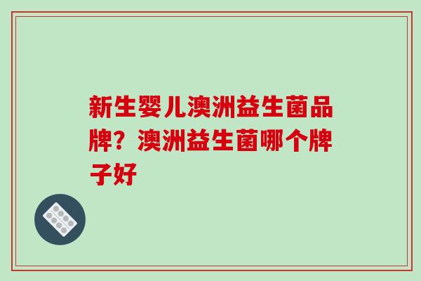 新生婴儿澳洲益生菌品牌？澳洲益生菌哪个牌子好