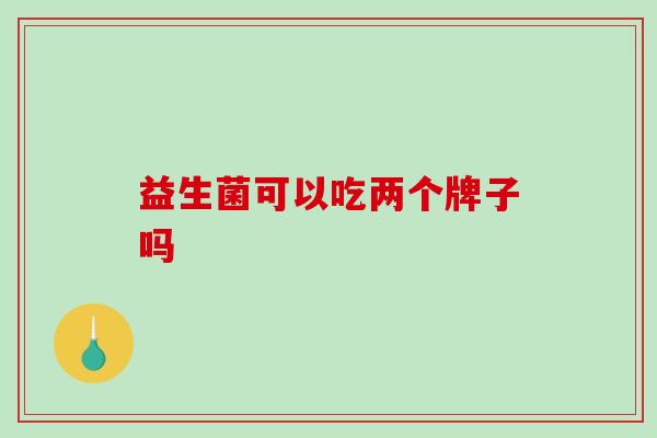 益生菌可以吃两个牌子吗