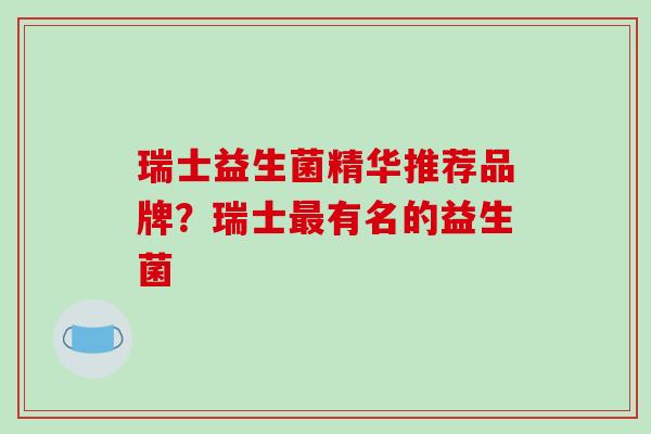 瑞士益生菌精华推荐品牌？瑞士有名的益生菌