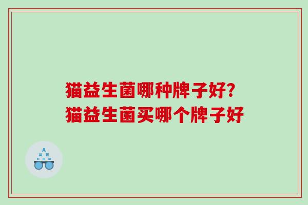 猫益生菌哪种牌子好？猫益生菌买哪个牌子好