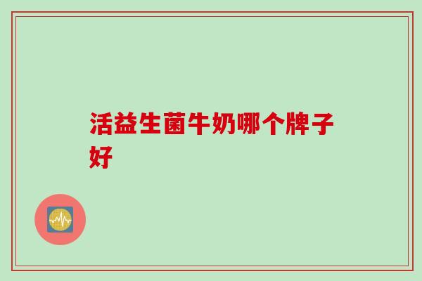 活益生菌牛奶哪个牌子好