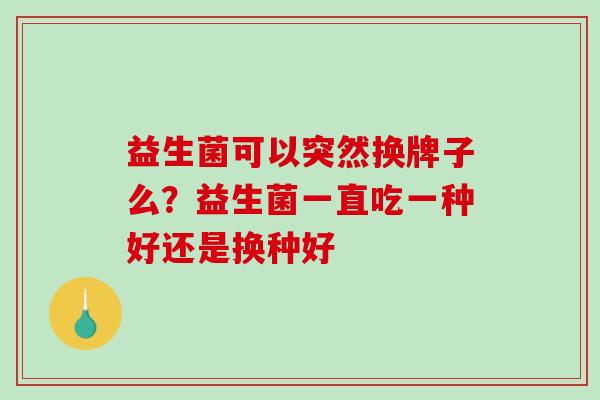 益生菌可以突然换牌子么？益生菌一直吃一种好还是换种好