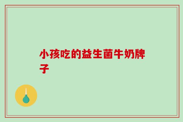 小孩吃的益生菌牛奶牌子