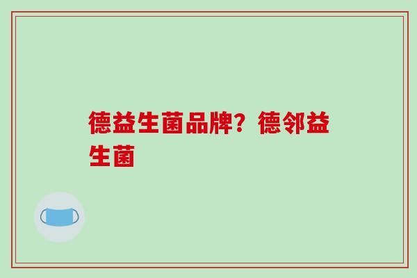 德益生菌品牌？德邻益生菌
