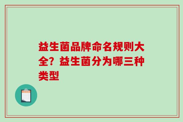 益生菌品牌命名规则大全？益生菌分为哪三种类型