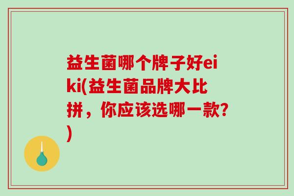 益生菌哪个牌子好eiki(益生菌品牌大比拼，你应该选哪一款？)