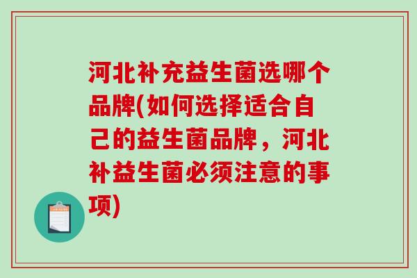 河北补充益生菌选哪个品牌(如何选择适合自己的益生菌品牌，河北补益生菌必须注意的事项)