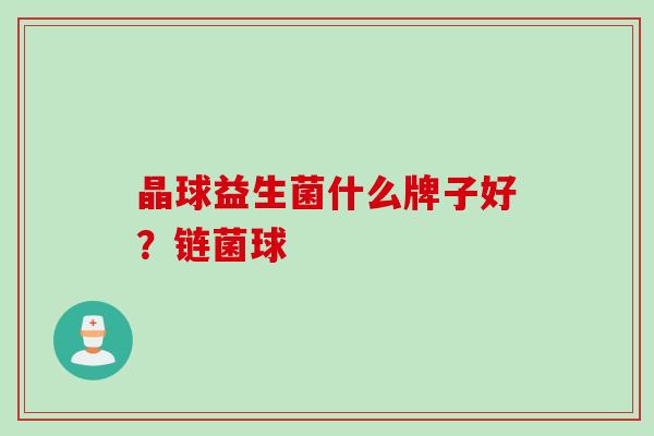 晶球益生菌什么牌子好？链菌球