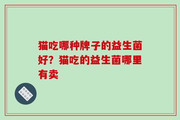 猫吃哪种牌子的益生菌好？猫吃的益生菌哪里有卖