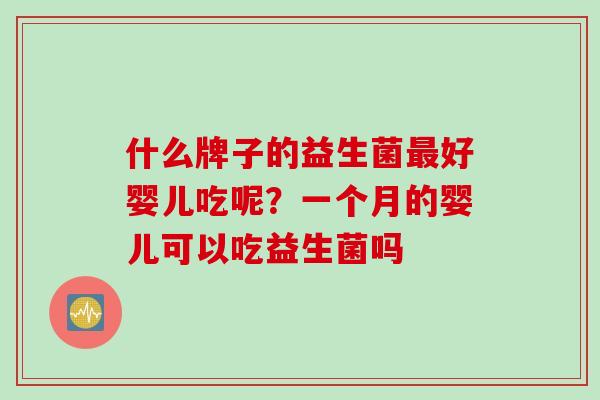 什么牌子的益生菌好婴儿吃呢？一个月的婴儿可以吃益生菌吗