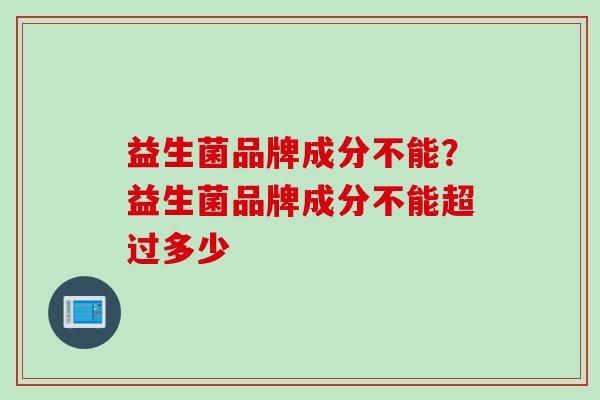 益生菌品牌成分不能？益生菌品牌成分不能超过多少