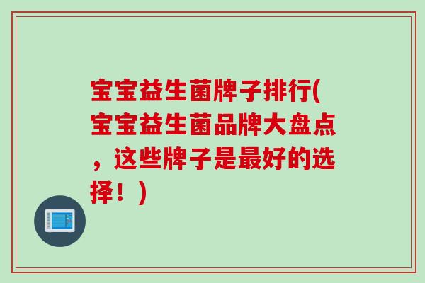 宝宝益生菌牌子排行(宝宝益生菌品牌大盘点，这些牌子是好的选择！)