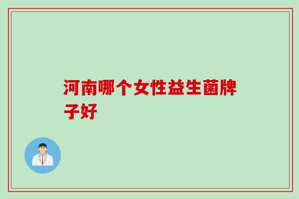 河南哪个女性益生菌牌子好