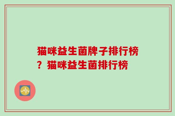 猫咪益生菌牌子排行榜？猫咪益生菌排行榜