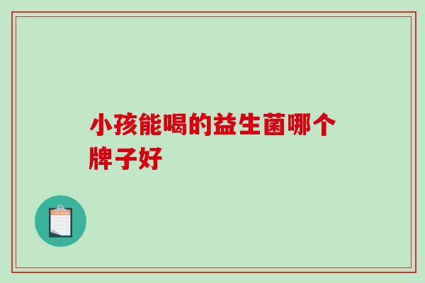 小孩能喝的益生菌哪个牌子好