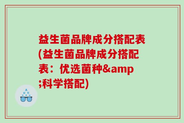 益生菌品牌成分搭配表(益生菌品牌成分搭配表：优选菌种&科学搭配)