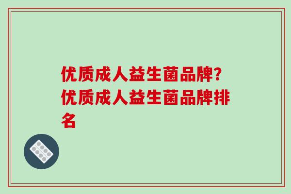 优质成人益生菌品牌？优质成人益生菌品牌排名