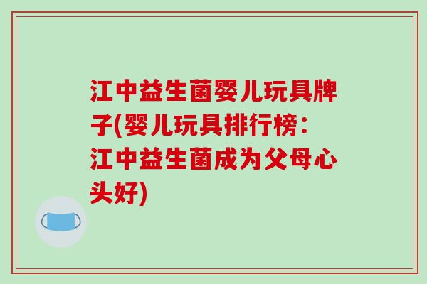 江中益生菌婴儿玩具牌子(婴儿玩具排行榜：江中益生菌成为父母心头好)