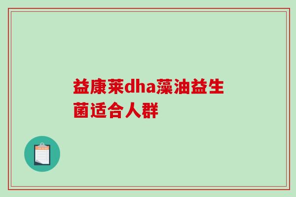 益康莱dha藻油益生菌适合人群