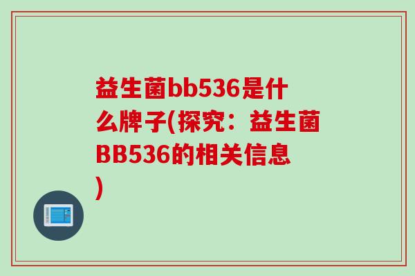 益生菌bb536是什么牌子(探究：益生菌BB536的相关信息)