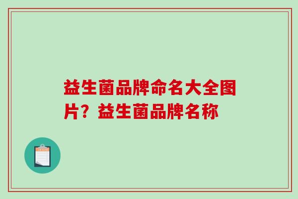 益生菌品牌命名大全图片？益生菌品牌名称