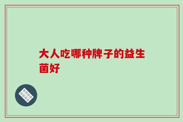大人吃哪种牌子的益生菌好