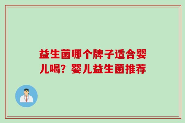 益生菌哪个牌子适合婴儿喝？婴儿益生菌推荐