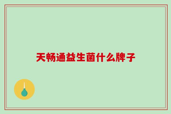 天畅通益生菌什么牌子