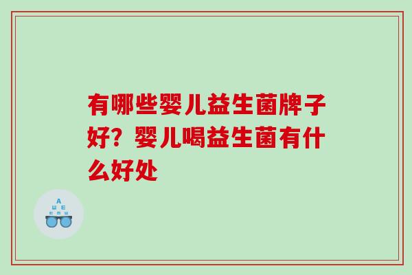 有哪些婴儿益生菌牌子好？婴儿喝益生菌有什么好处